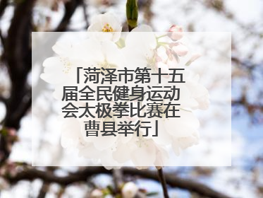 菏泽市第十五届全民健身运动会太极拳比赛在曹县举行