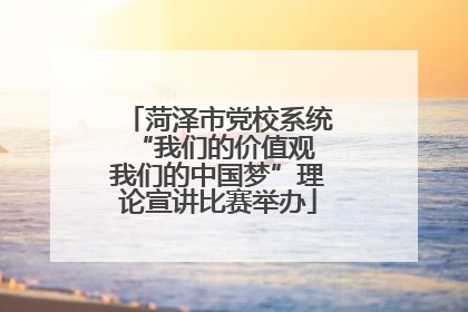 菏泽市党校系统“我们的价值观 我们的中国梦”理论宣讲比赛举办