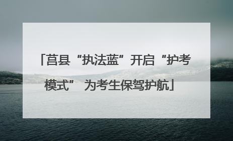 莒县“执法蓝”开启“护考模式” 为考生保驾护航