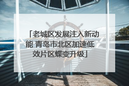 老城区发展注入新动能 青岛市北区加速低效片区蝶变升级