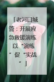 老河口城管：开展应急救援演练 以“演练”促“实战”