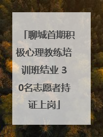 聊城首期积极心理教练培训班结业 30名志愿者持证上岗