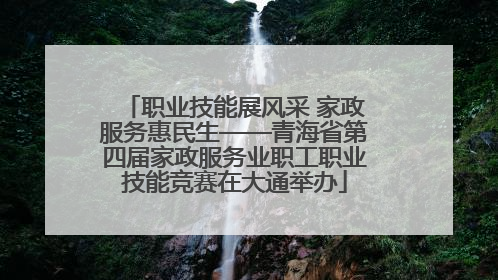 职业技能展风采 家政服务惠民生——青海省第四届家政服务业职工职业技能竞赛在大通举办