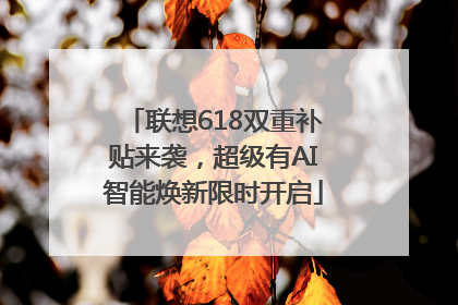 联想618双重补贴来袭，超级有AI智能焕新限时开启