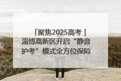聚焦2025高考｜淄博高新区开启“静音护考”模式全方位保障高考环境整洁