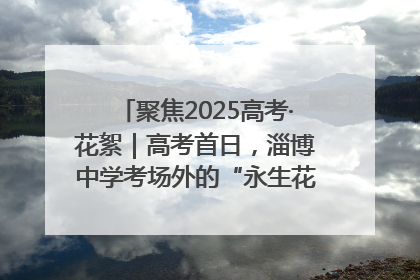 聚焦2025高考·花絮｜高考首日，淄博中学考场外的“永生花”传递温暖与祝福