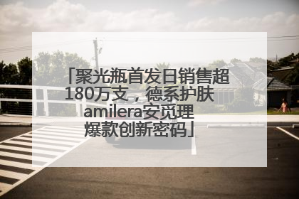 聚光瓶首发日销售超180万支，德系护肤amilera安觅理爆款创新密码