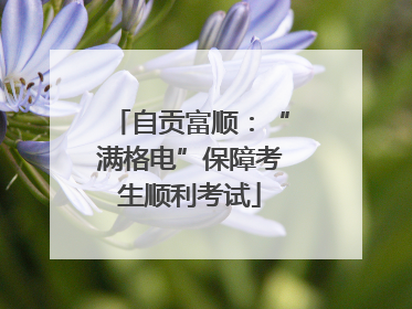 自贡富顺：“满格电”保障考生顺利考试