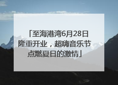 至海港湾6月28日隆重开业，超嗨音乐节点燃夏日的激情