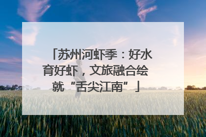 苏州河虾季：好水育好虾，文旅融合绘就“舌尖江南”
