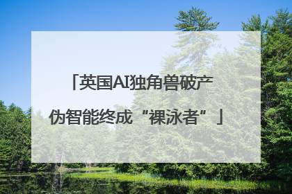 英国AI独角兽破产 伪智能终成“裸泳者”