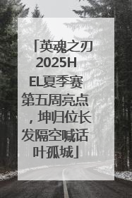 英魂之刃2025HEL夏季赛第五周亮点，坤归位长发隔空喊话叶孤城