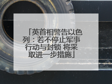 英首相警告以色列：若不停止军事行动与封锁 将采取进一步措施