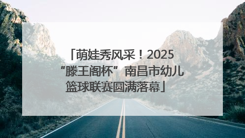 萌娃秀风采！2025“滕王阁杯”南昌市幼儿篮球联赛圆满落幕