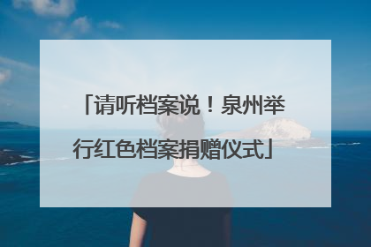 请听档案说！泉州举行红色档案捐赠仪式
