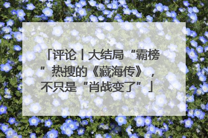 评论丨大结局“霸榜”热搜的《藏海传》，不只是“肖战变了”