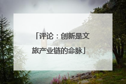 评论：创新是文旅产业链的命脉