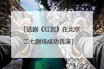 话剧《红岩》在北京二七剧场成功首演