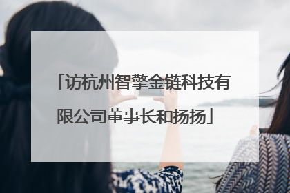 访杭州智擎金链科技有限公司董事长和扬扬