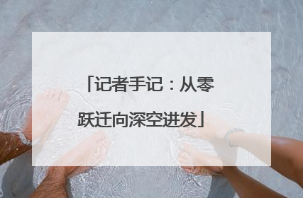 记者手记：从零跃迁向深空进发