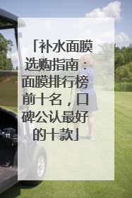 补水面膜选购指南：面膜排行榜前十名，口碑公认最好的十款