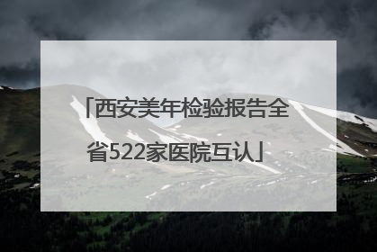 西安美年检验报告全省522家医院互认