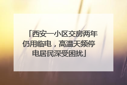 西安一小区交房两年仍用临电，高温天频停电居民深受困扰