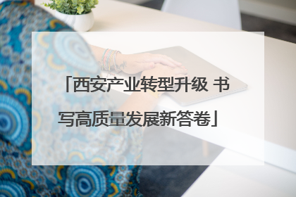 西安产业转型升级 书写高质量发展新答卷