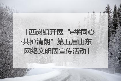 西岗镇开展“e举同心·共护清朗”第五届山东网络文明周宣传活动