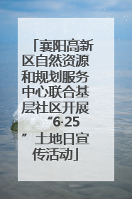 襄阳高新区自然资源和规划服务中心联合基层社区开展“6·25”土地日宣传活动