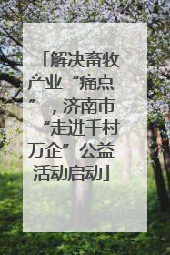 解决畜牧产业“痛点”，济南市“走进千村万企”公益活动启动