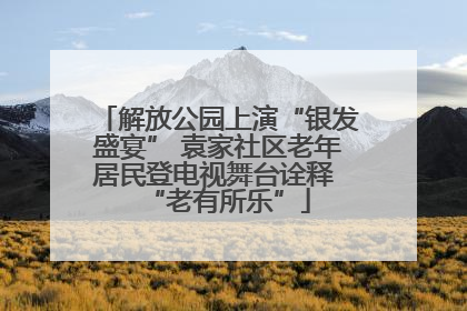 解放公园上演“银发盛宴” 袁家社区老年居民登电视舞台诠释 “老有所乐”