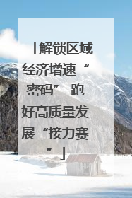 解锁区域经济增速“密码” 跑好高质量发展“接力赛”