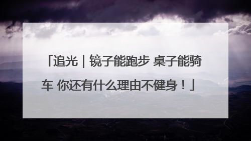 追光｜镜子能跑步 桌子能骑车 你还有什么理由不健身！