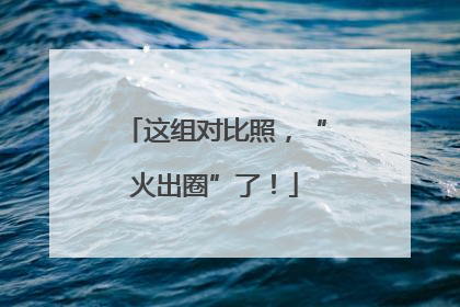 这组对比照，“火出圈”了！