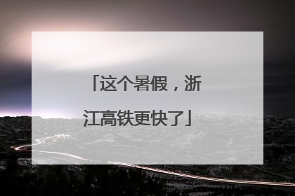 这个暑假，浙江高铁更快了