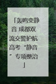 轰鸣变静音 成都双流交警护航高考“静音”专项整治