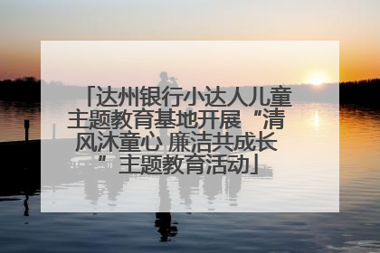 达州银行小达人儿童主题教育基地开展“清风沐童心 廉洁共成长”主题教育活动