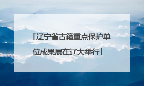 辽宁省古籍重点保护单位成果展在辽大举行