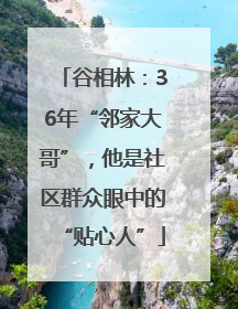 谷相林：36年“邻家大哥”，他是社区群众眼中的“贴心人”