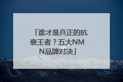 谁才是真正的抗衰王者？五大NMN品牌对决