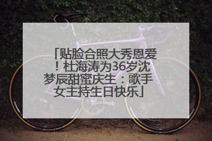 贴脸合照大秀恩爱！杜海涛为36岁沈梦辰甜蜜庆生：歌手女主持生日快乐