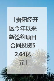 贵阳经开区今年以来新签约项目合同投资52.64亿元