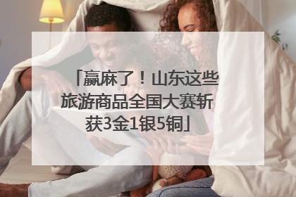 赢麻了！山东这些旅游商品全国大赛斩获3金1银5铜