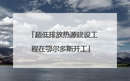 超低排放热源建设工程在鄂尔多斯开工