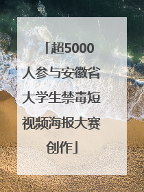 超5000人参与安徽省大学生禁毒短视频海报大赛创作