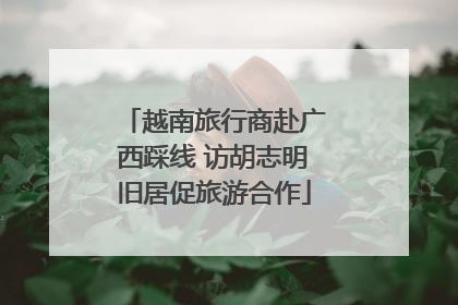 越南旅行商赴广西踩线 访胡志明旧居促旅游合作