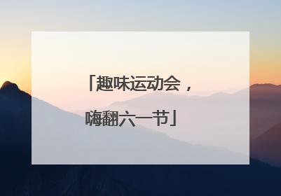 趣味运动会，嗨翻六一节