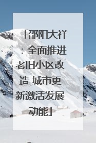 邵阳大祥：全面推进老旧小区改造 城市更新激活发展动能
