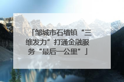 邹城市石墙镇“三维发力”打通金融服务“最后一公里”